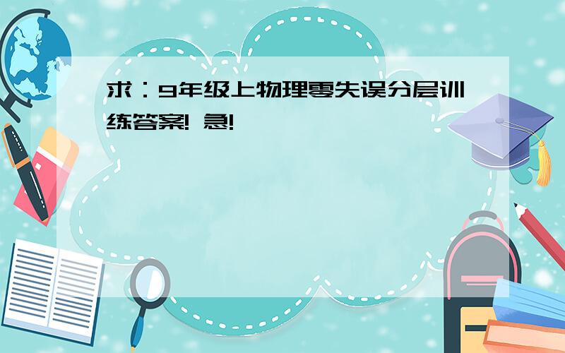 求：9年级上物理零失误分层训练答案! 急!