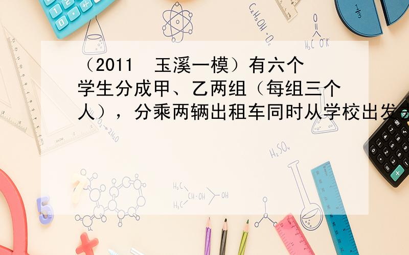 （2011•玉溪一模）有六个学生分成甲、乙两组（每组三个人），分乘两辆出租车同时从学校出发去距学校60km的博物馆参观，