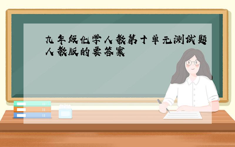 九年级化学人教第十单元测试题人教版的要答案