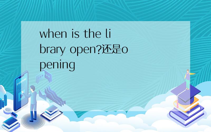 when is the library open?还是opening