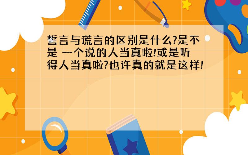 誓言与谎言的区别是什么?是不是 一个说的人当真啦!或是听得人当真啦?也许真的就是这样!