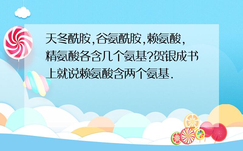 天冬酰胺,谷氨酰胺,赖氨酸,精氨酸各含几个氨基?贺银成书上就说赖氨酸含两个氨基.