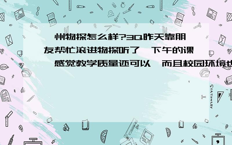 涿州物探怎么样?3Q昨天靠朋友帮忙滚进物探听了一下午的课,感觉教学质量还可以,而且校园环境也是不错哒,那么,物探真的好么