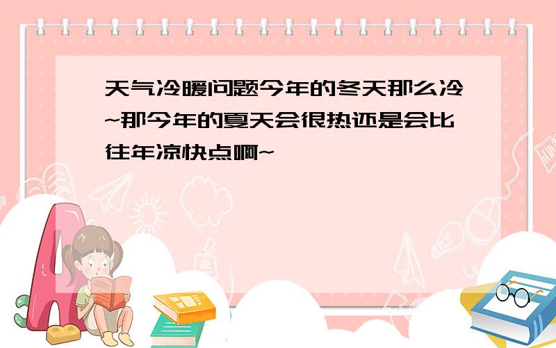 天气冷暖问题今年的冬天那么冷~那今年的夏天会很热还是会比往年凉快点啊~