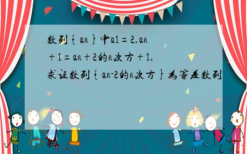 数列{an}中a1=2,an+1=an+2的n次方+1,求证数列{an-2的n次方}为等差数列