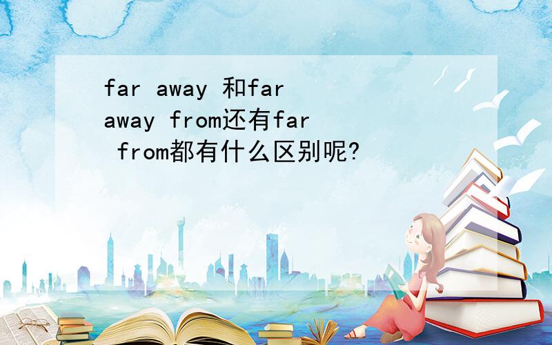 far away 和far away from还有far from都有什么区别呢?