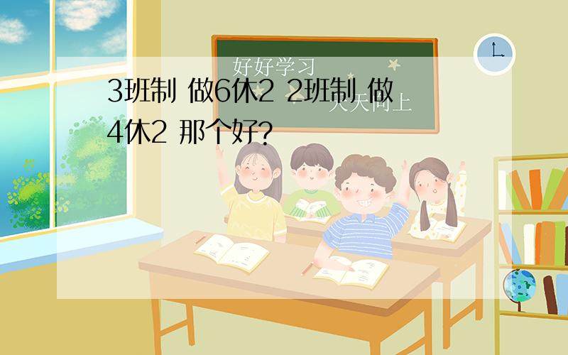 3班制 做6休2 2班制 做4休2 那个好?