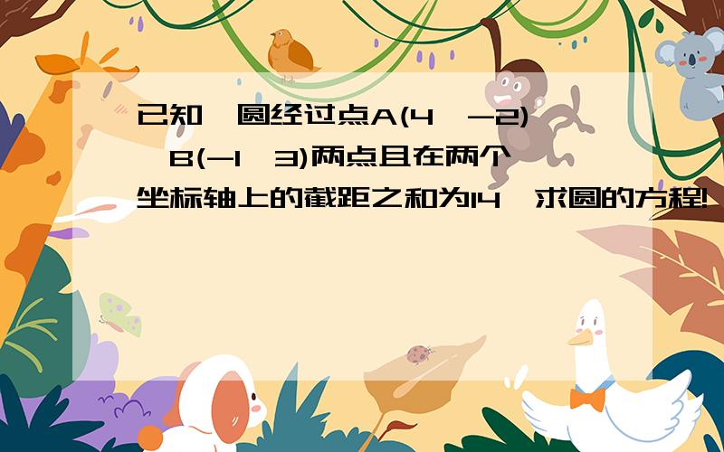 已知一圆经过点A(4,-2)、B(-1,3)两点且在两个坐标轴上的截距之和为14,求圆的方程!