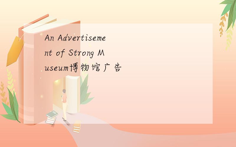 An Advertisement of Strong Museum博物馆广告