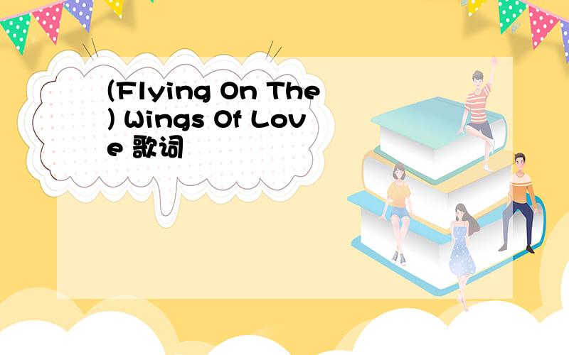 (Flying On The) Wings Of Love 歌词