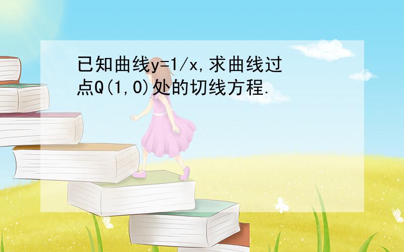 已知曲线y=1/x,求曲线过点Q(1,0)处的切线方程.