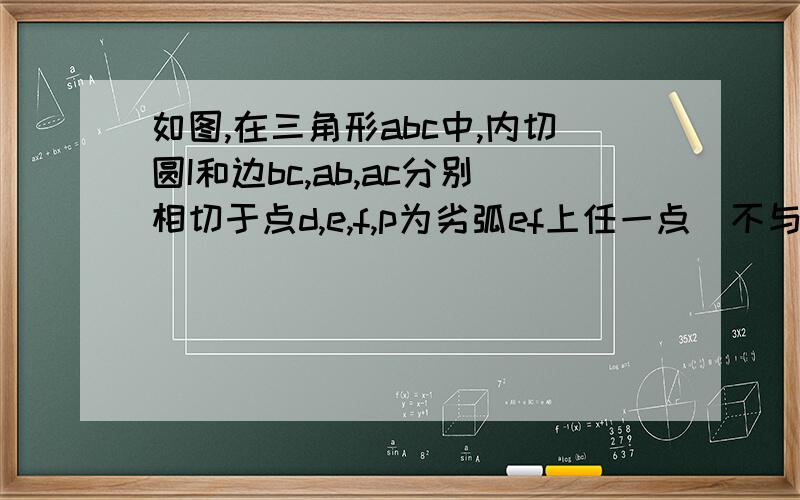 如图,在三角形abc中,内切圆I和边bc,ab,ac分别相切于点d,e,f,p为劣弧ef上任一点（不与e,f重合）.若角