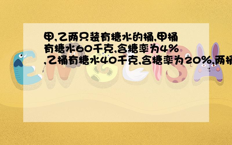 甲,乙两只装有糖水的桶,甲桶有糖水60千克,含糖率为4％,乙桶有糖水40千克,含糖率为20％,两桶互相交换