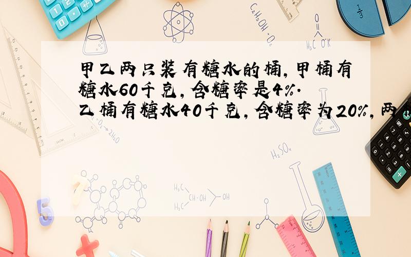 甲乙两只装有糖水的桶,甲桶有糖水60千克,含糖率是4％.乙桶有糖水40千克,含糖率为20％,两桶交换多少