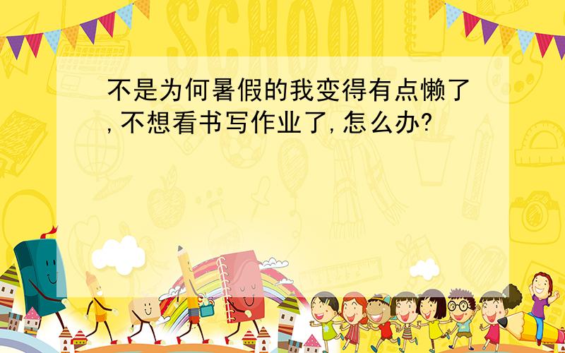 不是为何暑假的我变得有点懒了,不想看书写作业了,怎么办?