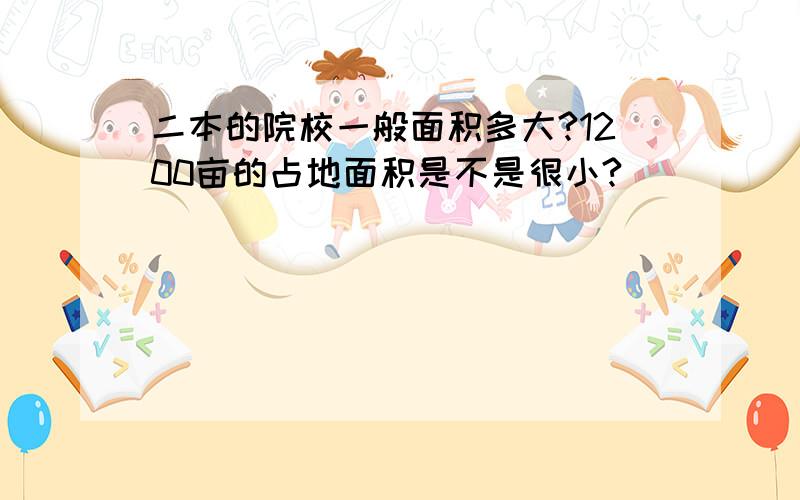 二本的院校一般面积多大?1200亩的占地面积是不是很小?