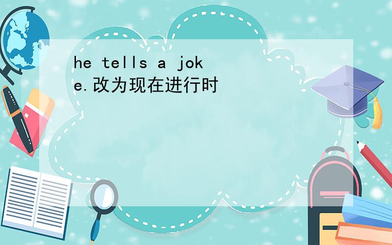 he tells a joke.改为现在进行时