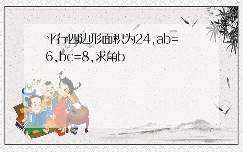 平行四边形面积为24,ab=6,bc=8,求角b