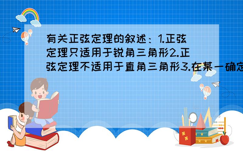 有关正弦定理的叙述：1.正弦定理只适用于锐角三角形2.正弦定理不适用于直角三角形3.在某一确定的三角形中,各边与它的对角