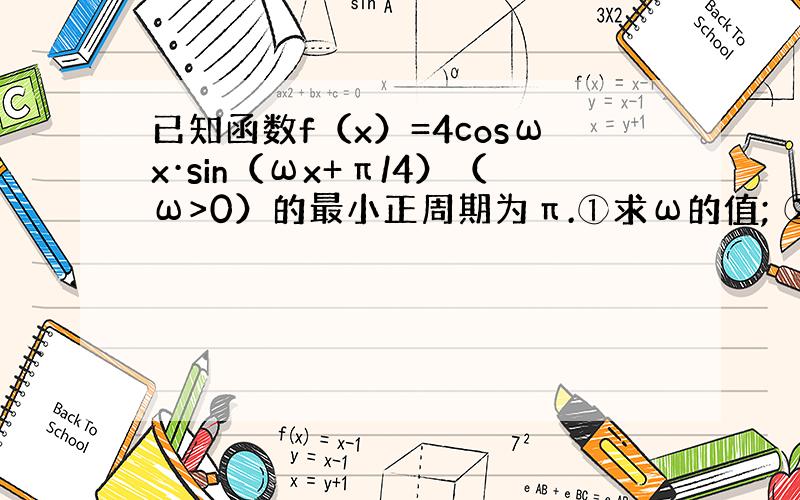 已知函数f（x）=4cosωx·sin（ωx+π/4）（ω>0）的最小正周期为π.①求ω的值; ②讨论f（x）在区间［0