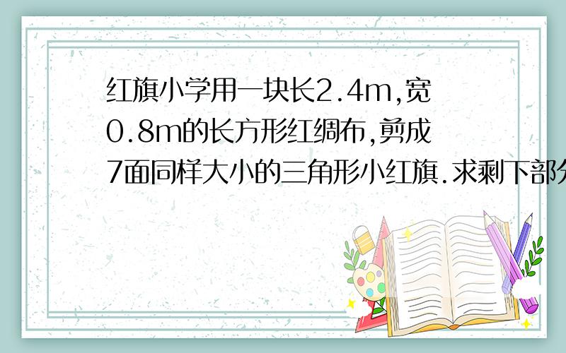 红旗小学用一块长2.4m,宽0.8m的长方形红绸布,剪成7面同样大小的三角形小红旗.求剩下部分的面积.