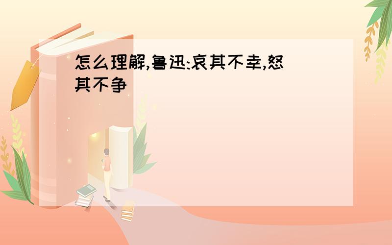 怎么理解,鲁迅:哀其不幸,怒其不争