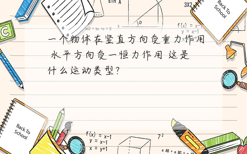 一个物体在竖直方向受重力作用 水平方向受一恒力作用 这是什么运动类型?