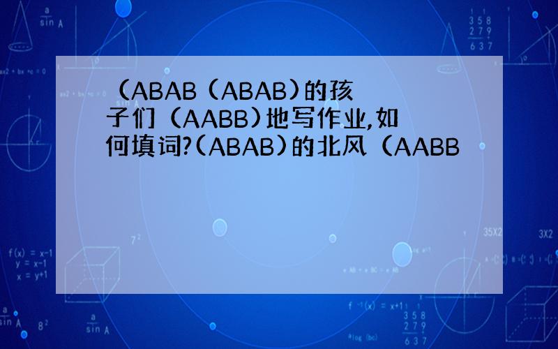 （ABAB (ABAB)的孩子们（AABB)地写作业,如何填词?(ABAB)的北风（AABB