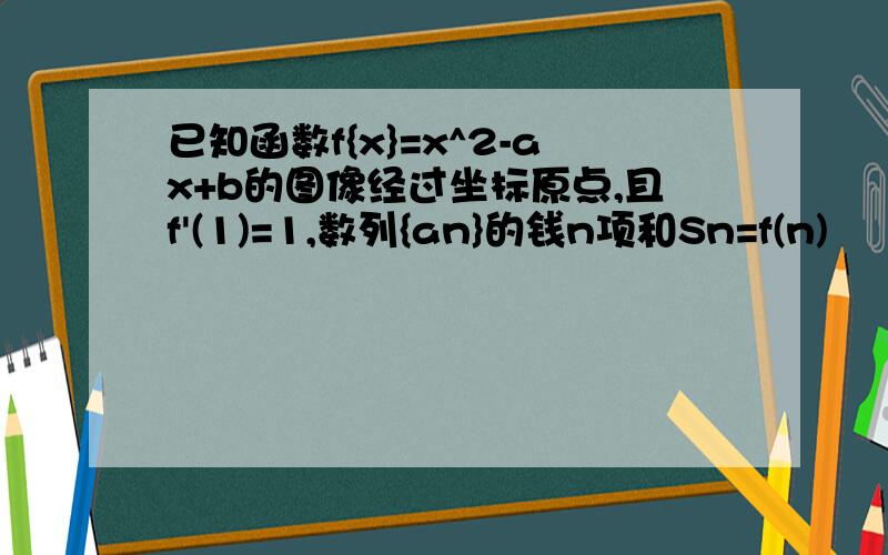 已知函数f{x}=x^2-ax+b的图像经过坐标原点,且f'(1)=1,数列{an}的钱n项和Sn=f(n)