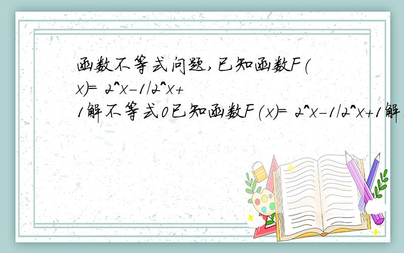 函数不等式问题,已知函数F(x)= 2^x-1/2^x+1解不等式0已知函数F(x)= 2^x-1/2^x+1解不等式0