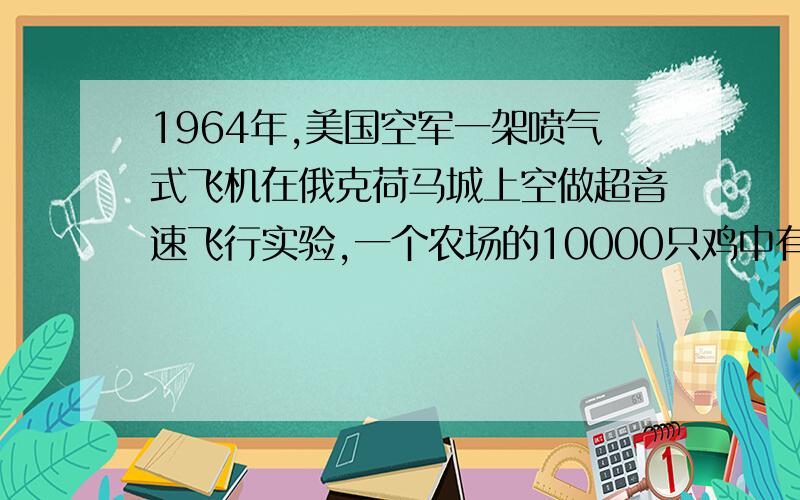 1964年,美国空军一架喷气式飞机在俄克荷马城上空做超音速飞行实验,一个农场的10000只鸡中有6000只死亡