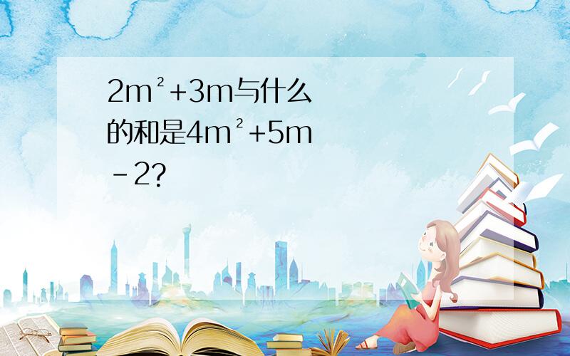 2m²+3m与什么的和是4m²+5m-2?