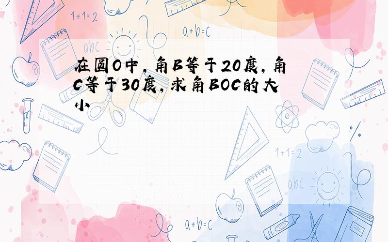 在圆O中,角B等于20度,角C等于30度,求角BOC的大小