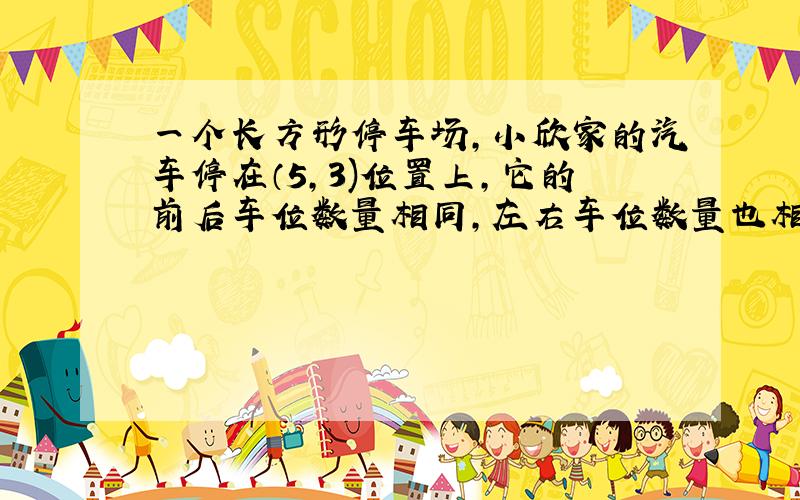 一个长方形停车场,小欣家的汽车停在（5,3)位置上,它的前后车位数量相同,左右车位数量也相同.这个停车场一共可停多少辆汽