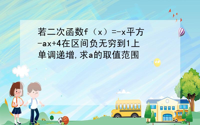 若二次函数f（x）=-x平方-ax+4在区间负无穷到1上单调递增,求a的取值范围