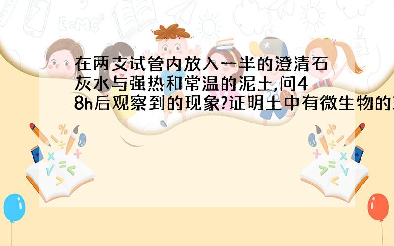 在两支试管内放入一半的澄清石灰水与强热和常温的泥土,问48h后观察到的现象?证明土中有微生物的理由?