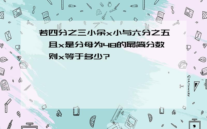 若四分之三小余x小与六分之五,且x是分母为48的最简分数,则x等于多少?