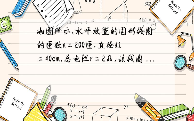 如图所示,水平放置的圆形线圈的匝数n=200匝,直径d1=40cm,总电阻r=2Ω,该线圈 ...