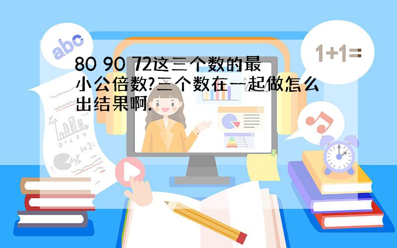 80 90 72这三个数的最小公倍数?三个数在一起做怎么出结果啊.