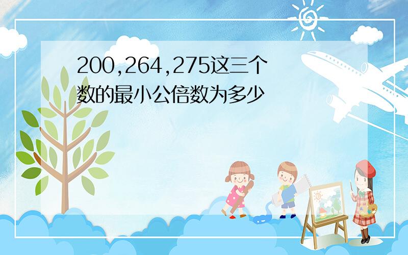 200,264,275这三个数的最小公倍数为多少