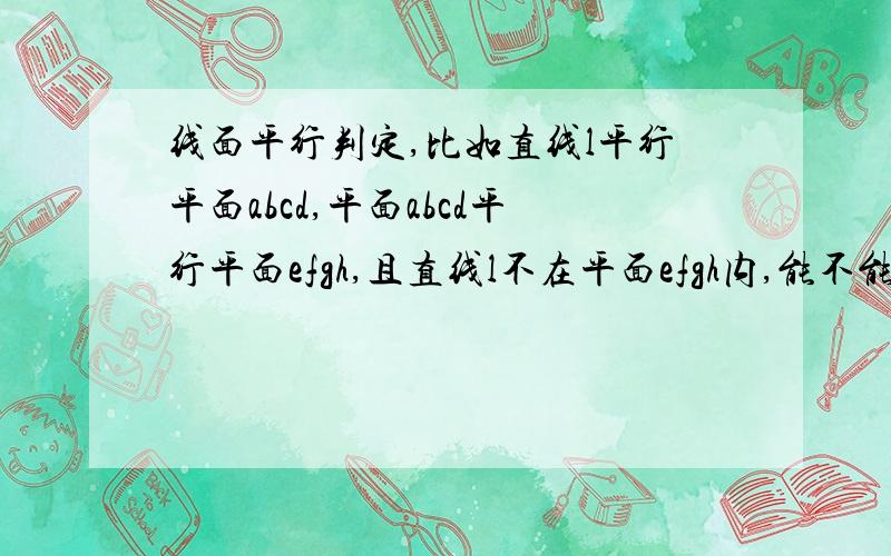 线面平行判定,比如直线l平行平面abcd,平面abcd平行平面efgh,且直线l不在平面efgh内,能不能得到直线l平行