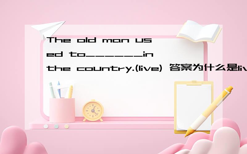 The old man used to______in the country.(live) 答案为什么是live?