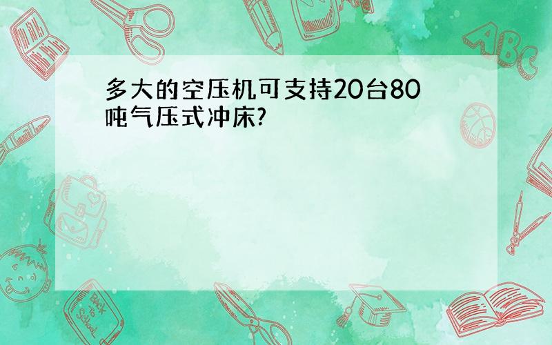 多大的空压机可支持20台80吨气压式冲床?