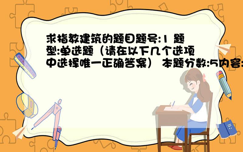 求指教建筑的题目题号:1 题型:单选题（请在以下几个选项中选择唯一正确答案） 本题分数:5内容:碳素结构钢随牌号的增加,