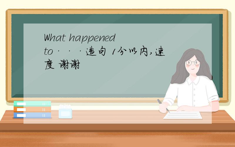 What happened to···造句 1分以内,速度 谢谢