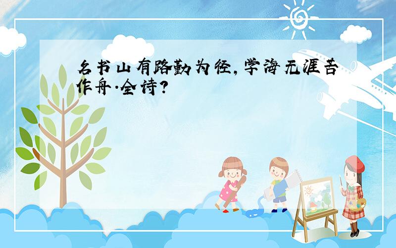 名书山有路勤为径,学海无涯苦作舟.全诗?