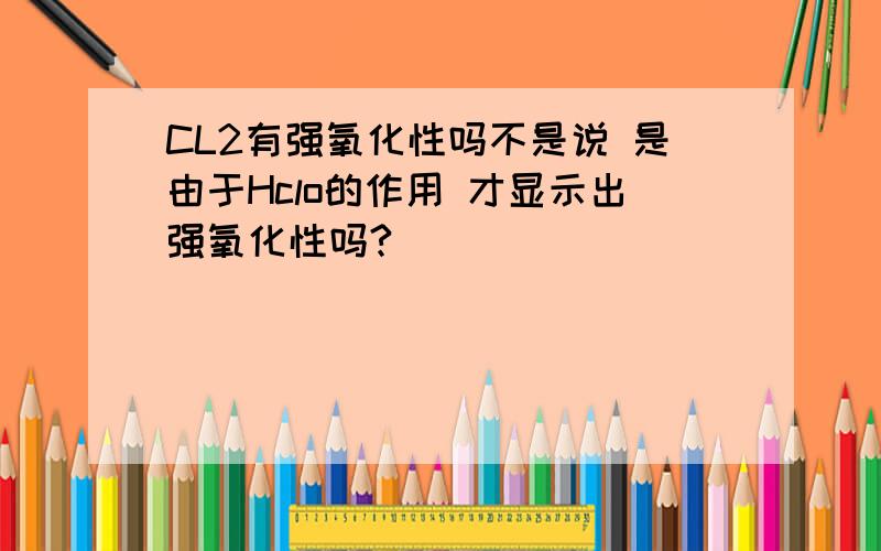 CL2有强氧化性吗不是说 是由于Hclo的作用 才显示出强氧化性吗?