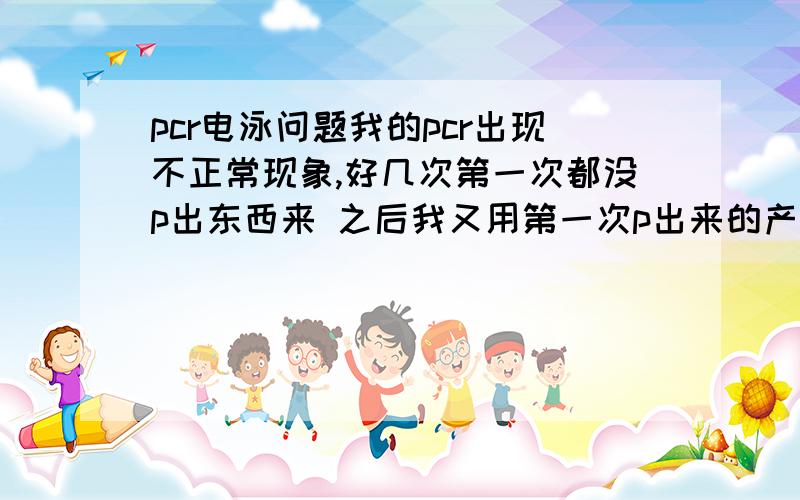 pcr电泳问题我的pcr出现不正常现象,好几次第一次都没p出东西来 之后我又用第一次p出来的产物再p,终于p出了正常的条