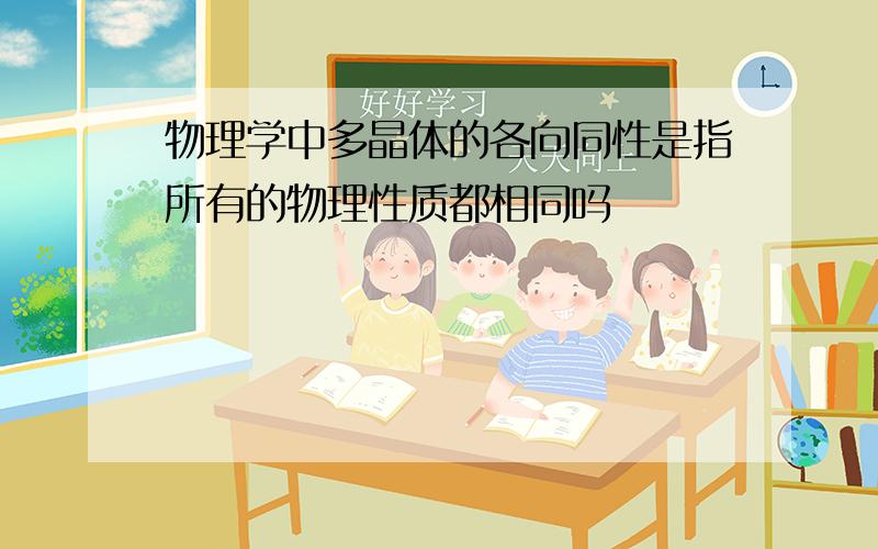 物理学中多晶体的各向同性是指所有的物理性质都相同吗