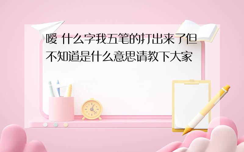 嗳 什么字我五笔的打出来了但不知道是什么意思请教下大家